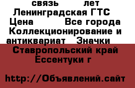 1.1) связь : 100 лет Ленинградская ГТС › Цена ­ 190 - Все города Коллекционирование и антиквариат » Значки   . Ставропольский край,Ессентуки г.